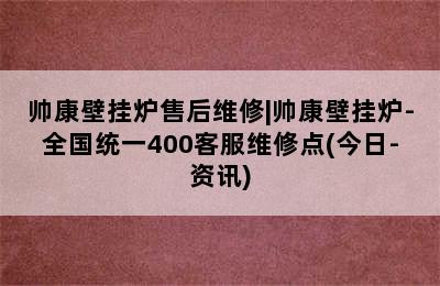 帅康壁挂炉售后维修|帅康壁挂炉-全国统一400客服维修点(今日-资讯)